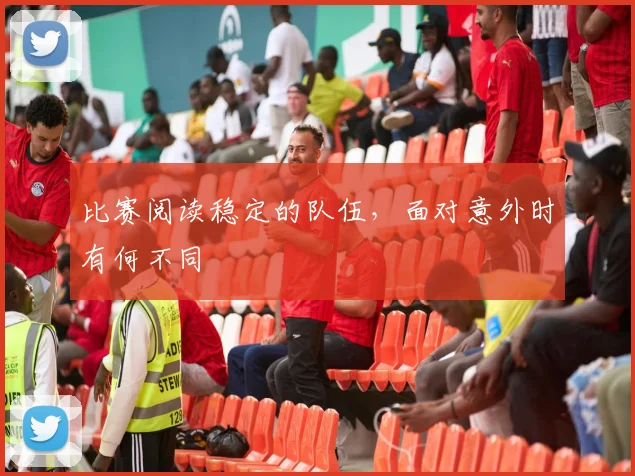 比赛阅读稳定的队伍，面对意外时有何不同