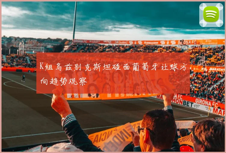 K组乌兹别克斯坦碰面葡萄牙让球方向趋势观察