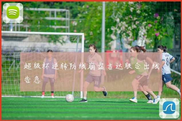 超级杯逆转防线崩盘吉达联合出线告急