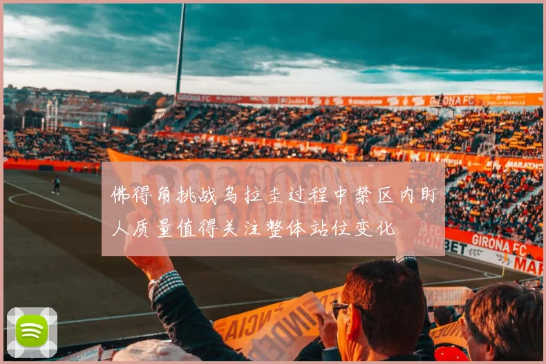 佛得角挑战乌拉圭过程中禁区内盯人质量值得关注整体站位变化