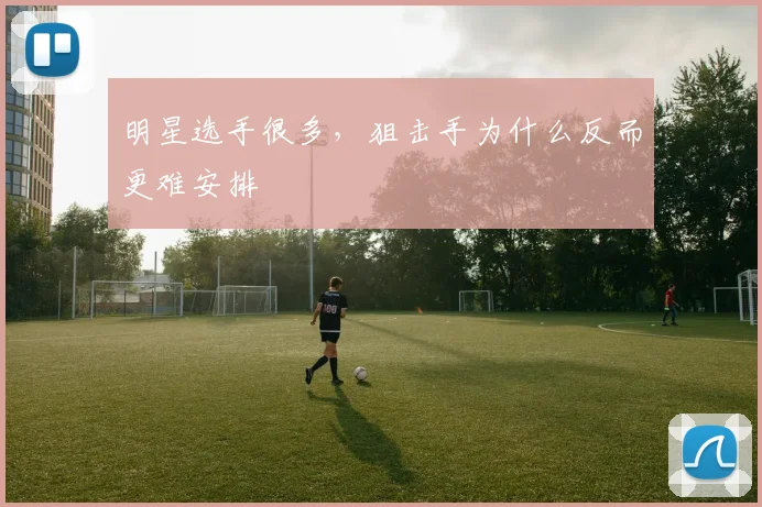明星选手很多，狙击手为什么反而更难安排