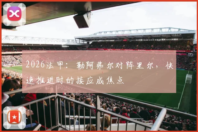2026法甲：勒阿弗尔对阵里尔，快速推进时的接应成焦点