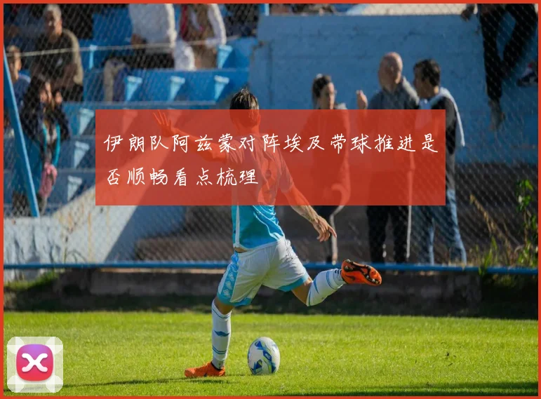 伊朗队阿兹蒙对阵埃及带球推进是否顺畅看点梳理