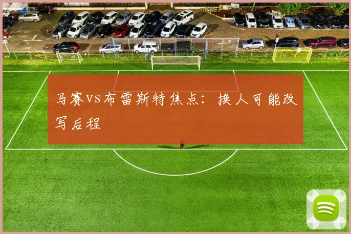 马赛vs布雷斯特焦点:换人可能改写后程