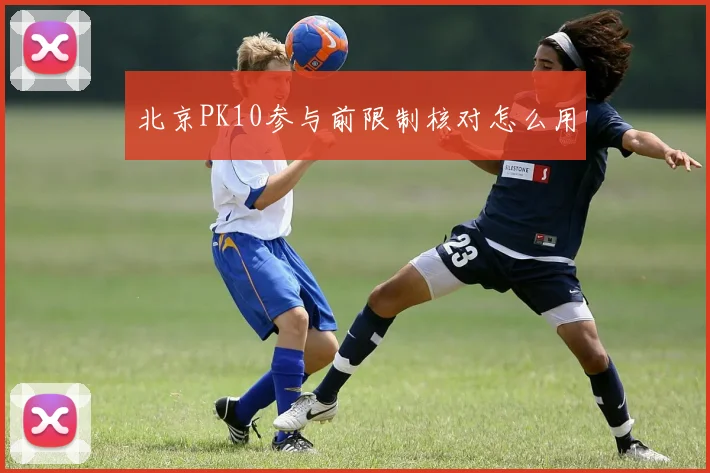 北京PK10参与前限制核对怎么用