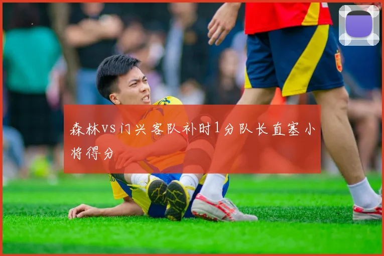 森林vs门兴客队补时1分队长直塞小将得分