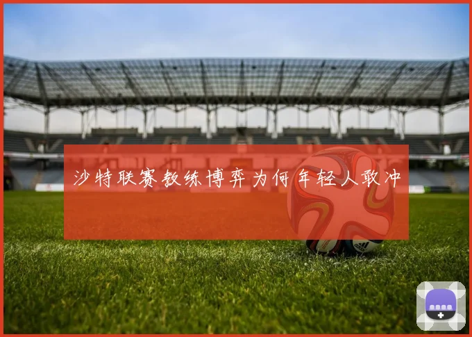 沙特联赛教练博弈为何年轻人敢冲