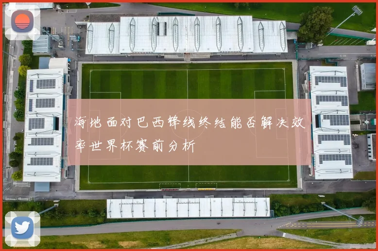 海地面对巴西锋线终结能否解决效率世界杯赛前分析