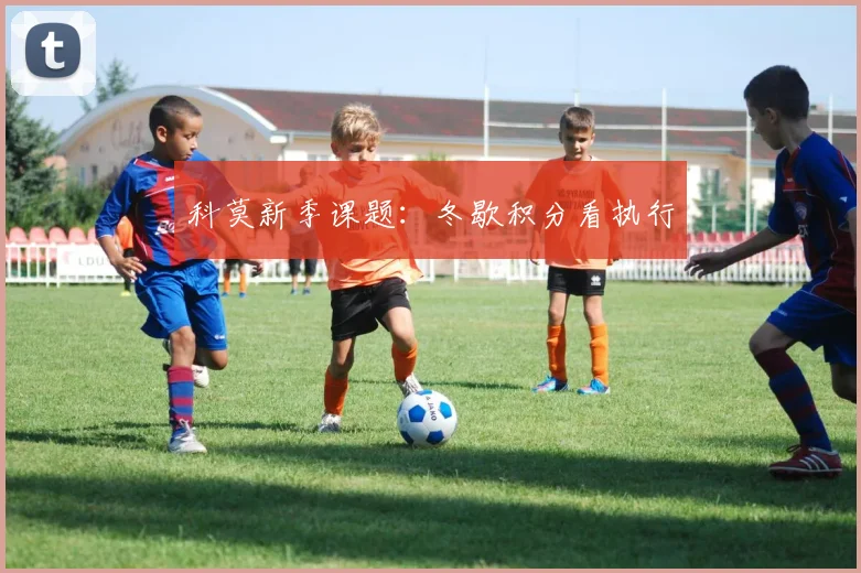 科莫新季课题：冬歇积分看执行