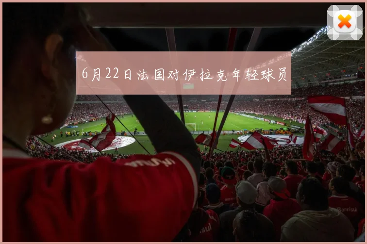 6月22日法国对伊拉克年轻球员