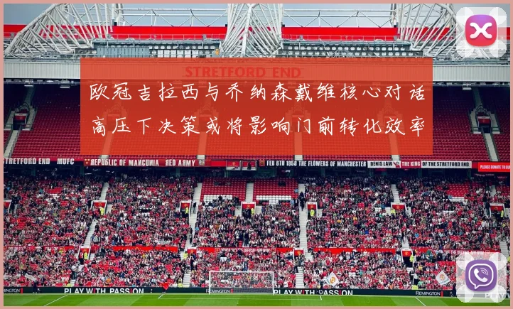 欧冠吉拉西与乔纳森戴维核心对话高压下决策或将影响门前转化效率