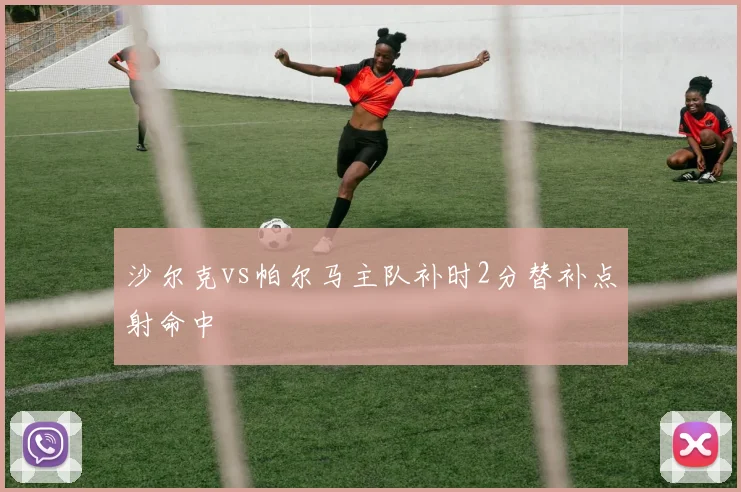 沙尔克vs帕尔马主队补时2分替补点射命中