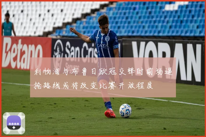利物浦与布鲁日欧冠交锋时前场逼抢路线或将改变比赛开放程度