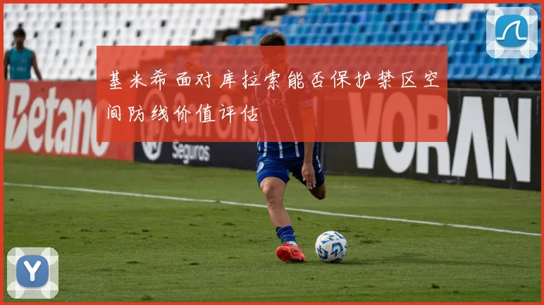 基米希面对库拉索能否保护禁区空间防线价值评估